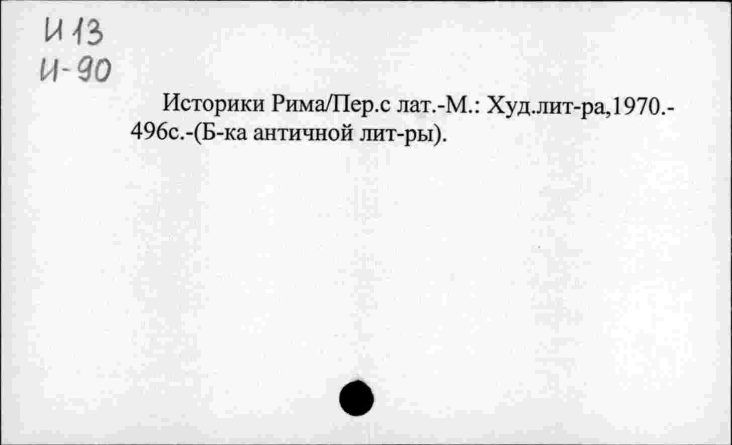 ﻿И- 90
Историки Рима/Пер.с лат.-М.: Худ.лит-ра,1970.-496с.-(Б-ка античной лит-ры).